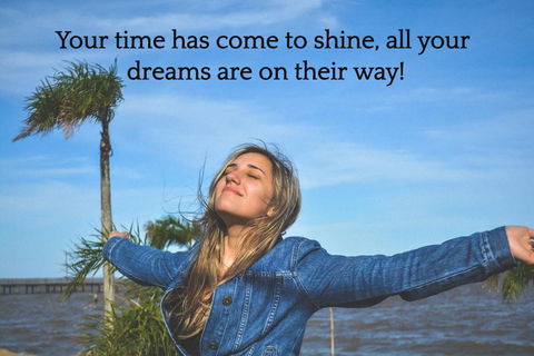 your time has come to shine all your dreams are on their way...