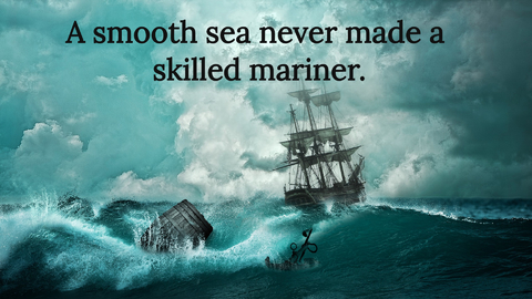 a smooth sea never made a skilled mariner...