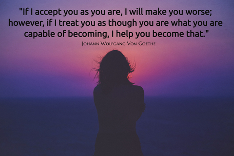 if i accept you as you are i will make you worse however if i treat you as though you...
