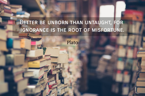 better be unborn than untaught for ignorance is the root of misfortune...