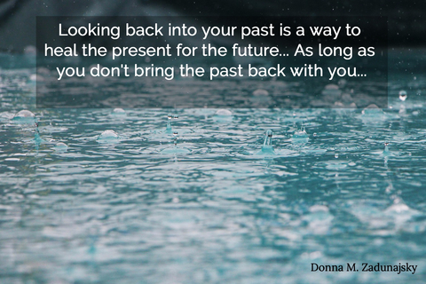 looking back into your past is a way to heal the present for the future as long as you...
