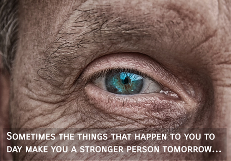 sometimes the things that happen to you to day make you a stronger person tomorrow...