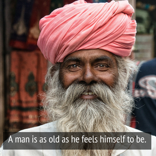 a man is as old as he feels himself to be...