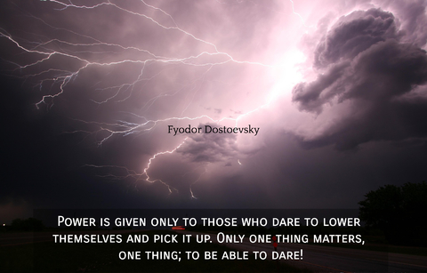 power is given only to those who dare to lower themselves and pick it up only one thing...