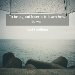 to be a good loser is to learn how to win...