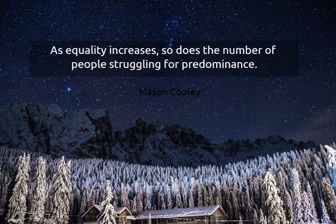as equality increases so does the number of people struggling for predominance...