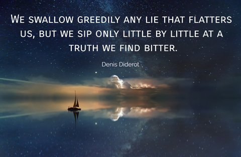 we swallow greedily any lie that flatters us but we sip only little by little at a truth...