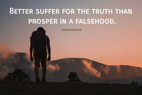 better suffer for the truth than prosper in a falsehood...
