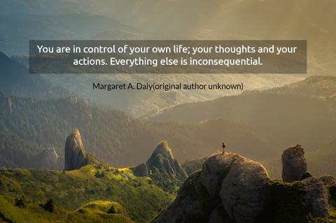 you are in control of your own life your thoughts and your actions everything else is...