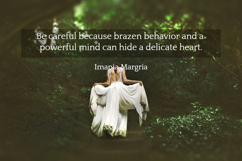 be careful because brazen behavior and a powerful mind can hide a delicate heart...