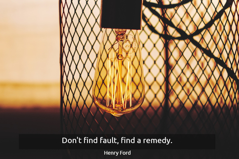 dont find fault find a remedy...