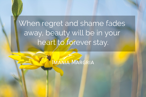 when regret and shame fades away beauty will be in your heart to forever stay...