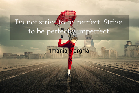 do not strive to be perfect strive to be perfectly imperfect...