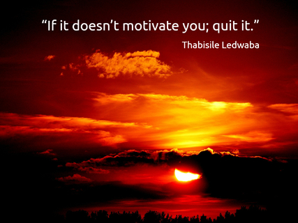 if it doesnt motivate you quit it...
