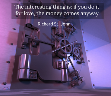 the interesting thing is if you do it for love the money comes anyway...
