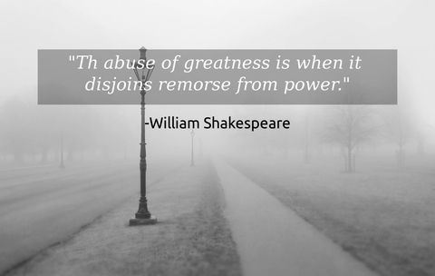 th abuse of greatness is when it disjoins remorse from power...