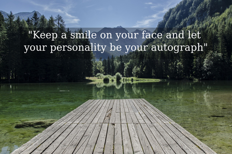keep a smile on your face and let your personality be your autograph...