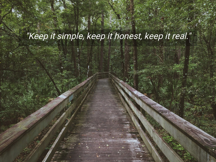 keep it simple keep it honest keep it real...