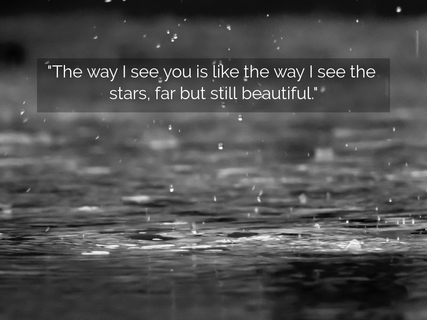 the way i see you is like the way i see the stars far but still beautiful...
