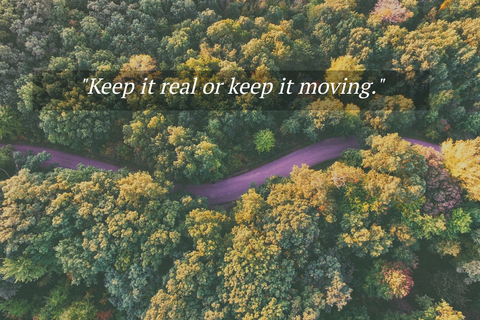 keep it real or keep it moving...