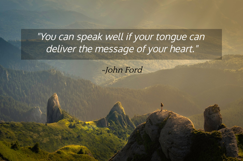 you can speak well if your tongue can deliver the message of your heart...