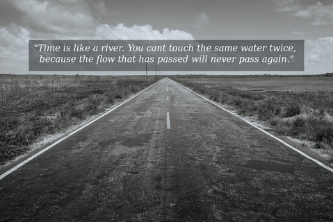 time is like a river you cant touch the same water twice because the flow that has...