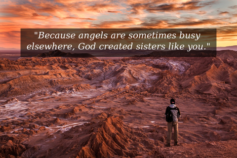 because angels are sometimes busy elsewhere god created sisters like you...