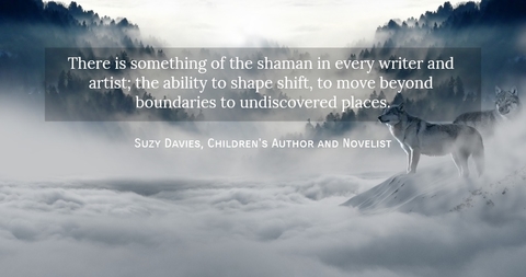 there is something of the shaman in every writer and artist the ability to shape shift...