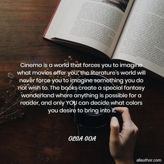 cinema is a world that forces you to imagine what movies offer you the literatures...