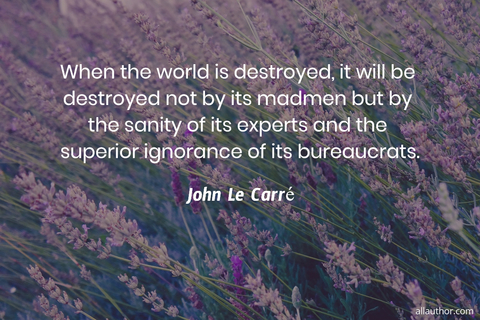 when the world is destroyed it will be destroyed not by its madmen but by the sanity of...