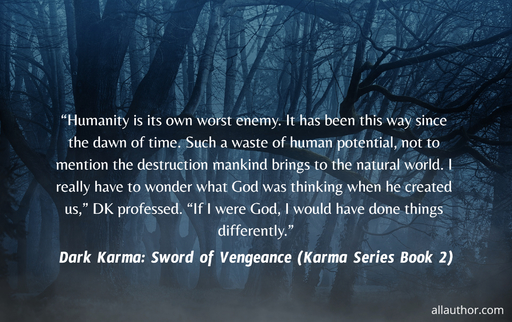 humanity is its own worst enemy it has been this way since the dawn of time such a...
