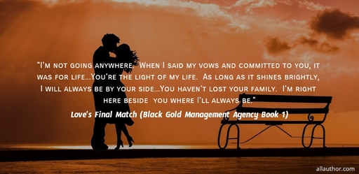 im not going anywhere when i said my vows and committed to you it was for life...