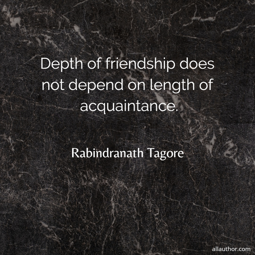 depth of friendship does not depend on length of acquaintance...
