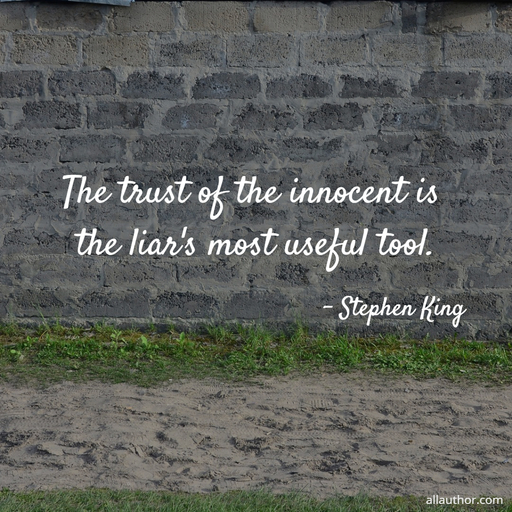 the trust of the innocent is the liars most useful tool...