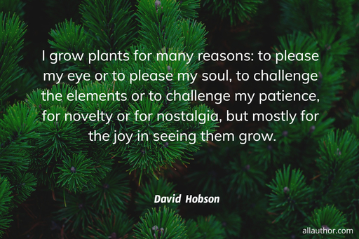 i grow plants for many reasons to please my eye or to please my soul to challenge the...