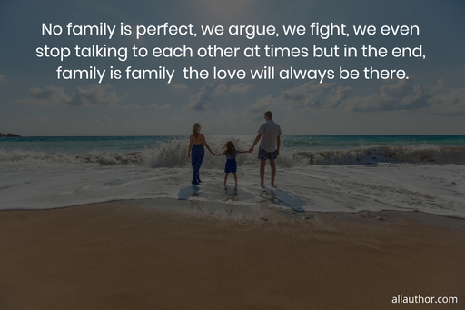 no family is perfect we argue we fight we even stop talking to each other at times but...