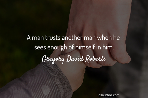 a man trusts another man when he sees enough of himself in him...