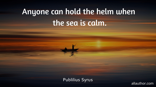 anyone can hold the helm when the sea is calm...