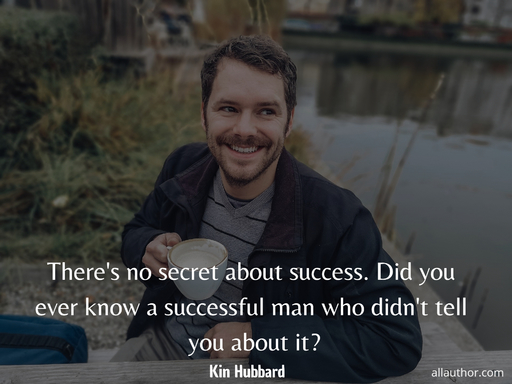 theres no secret about success did you ever know a successful man who didnt tell you...