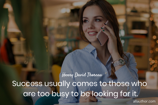 success usually comes to those who are too busy to be looking for it...