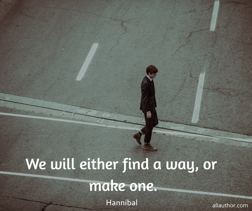 we will either find a way or make one...