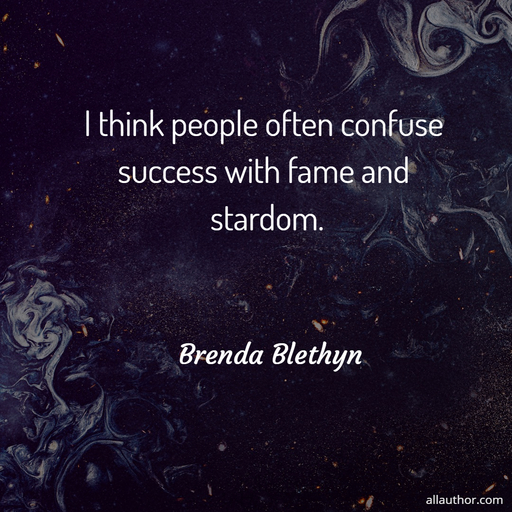 i think people often confuse success with fame and stardom...