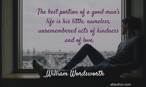 the best portion of a good mans life is his little nameless unremembered acts of...