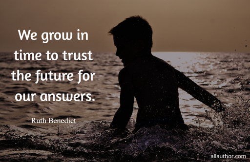 we grow in time to trust the future for our answers...