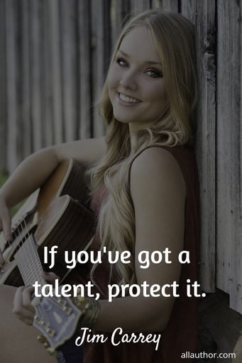 if youve got a talent protect it...