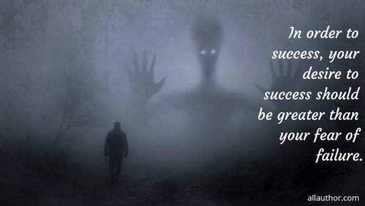 in order to success your desire to success should be greater than your fear of failure...