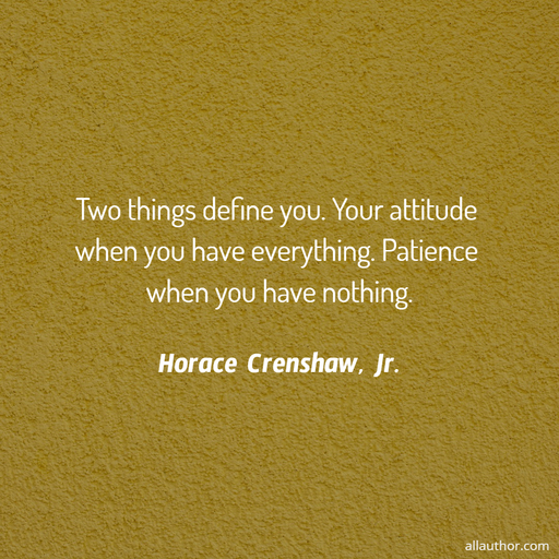 two things define you your attitude when you have everything patience when you have...