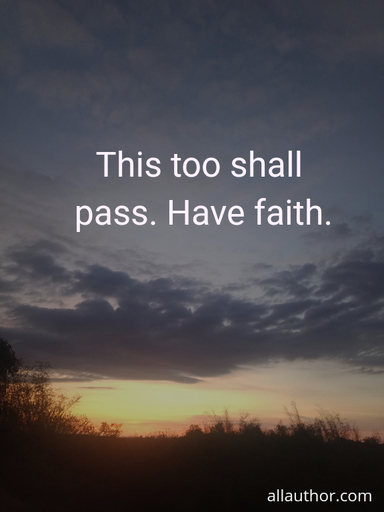 this too shall pass have faith...