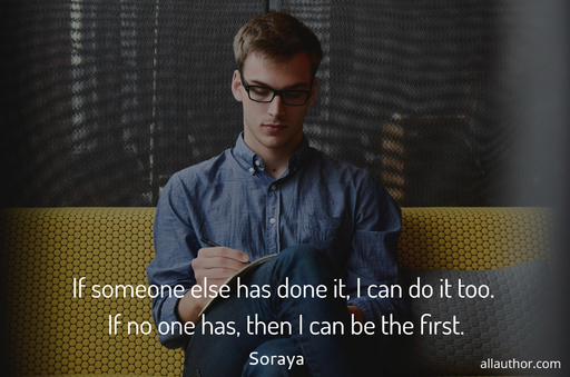 if someone else has done it i can do it too if no one has then i can be the first...