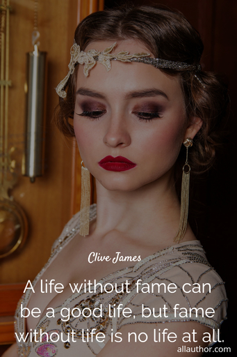 a life without fame can be a good life but fame without life is no life at all...
